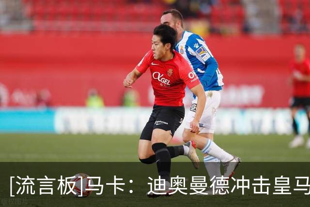 [流言板]马卡：迪奥曼德冲击皇马前场4人组首发；B席或成中场变招